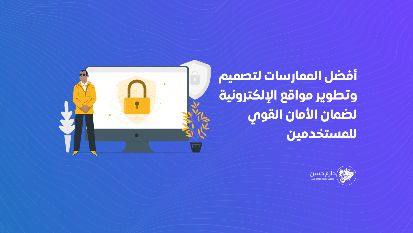 أفضل الممارسات لتصميم وتطوير مواقع الإلكترونية لضمان الأمان القوي للمستخدمين